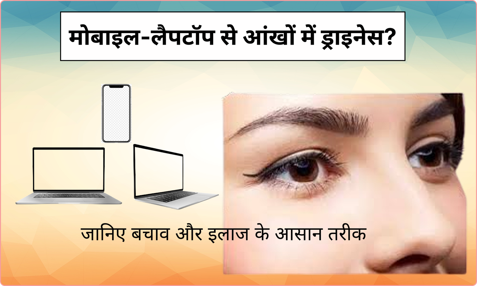 मोबाइल-लैपटॉप से आंखों में ड्राइनेस? जानिए बचाव और इलाज के 6 आसान तरीके