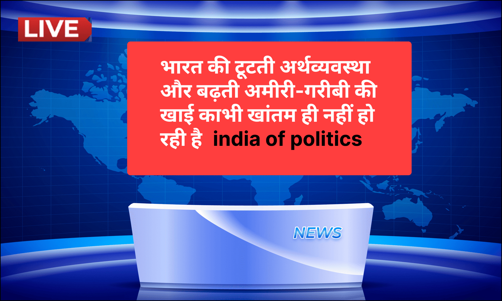 india of politics भारत की टूटती अर्थव्यवस्था और बढ़ती अमीरी-गरीबी की खाई काभी खांतम ही नहीं हो रही है ।